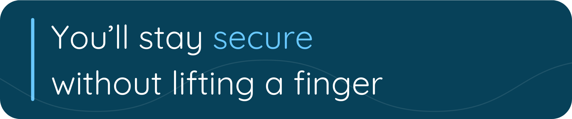 You'll stay secure without lifting a finger