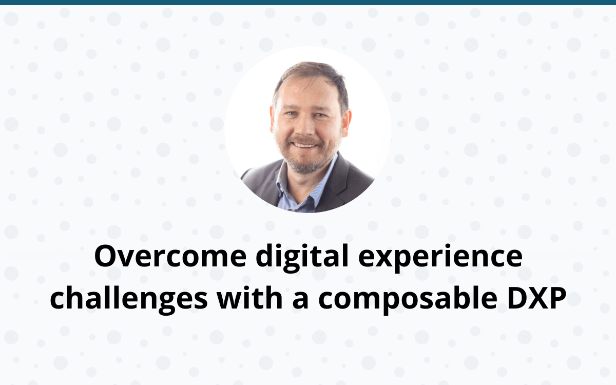 Overcoming the digital experience challenge with a composable DXP