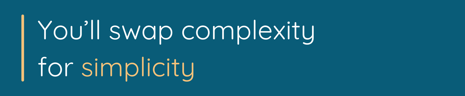 You'll swap complexity for simplicity